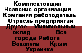 Комплектовщик › Название организации ­ Компания-работодатель › Отрасль предприятия ­ Другое › Минимальный оклад ­ 15 000 - Все города Работа » Вакансии   . Крым,Украинка